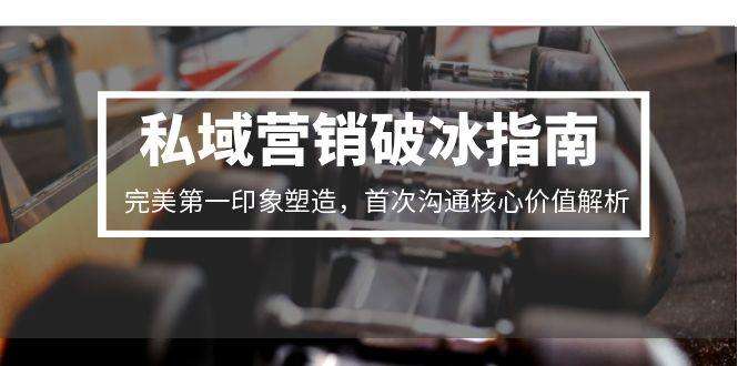 私域营销破冰:首次沟通3步打造高转化第一印象