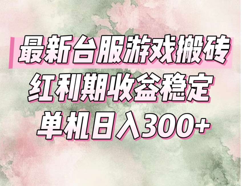 台服搬砖红利期来了!最新游戏收益高稳定,操作简单小白轻松入