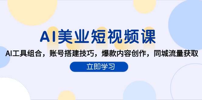 AI美业短视频课:AI工具组合+账号搭建+爆款创作,3步获取同城精准流量