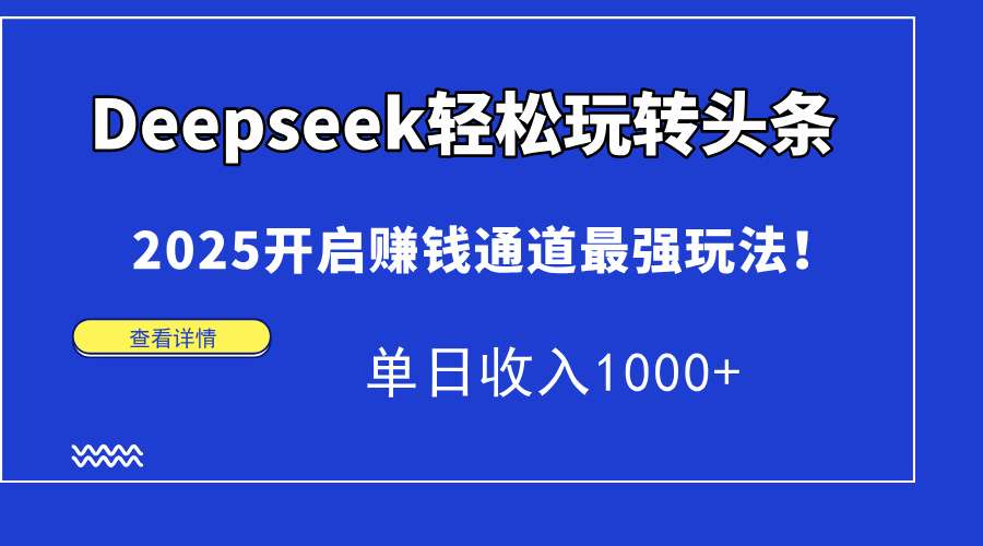 Deepseek头条高阶玩法:2025最新赚钱攻略,日入1000+实战技巧!
