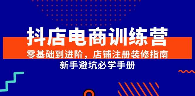 抖店开店从零到进阶：零基础必学店铺注册装修指南+新手避坑全攻略