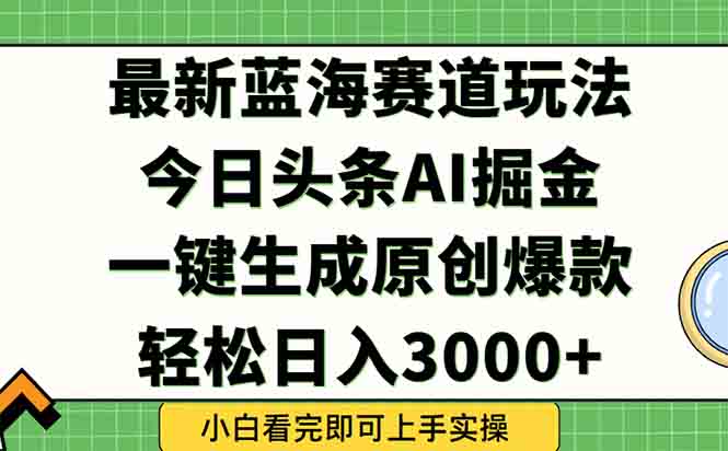 2025今日头条蓝海玩法：一键爆款生成，轻松打造矩阵日入3000+