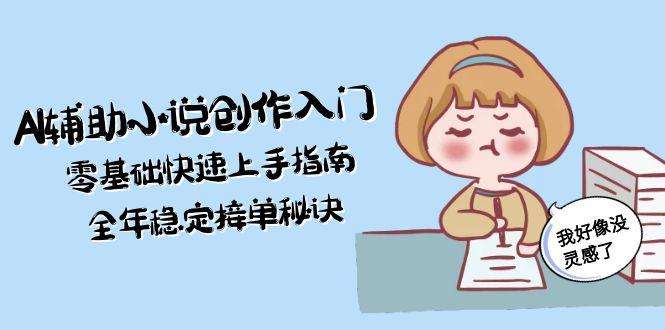 零基础入门!AI辅助小说创作快速上手指南:全年稳定接单秘诀