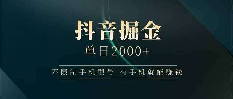抖音掘金日入2000+揭秘:不限手机型号,有手机就能在家赚钱