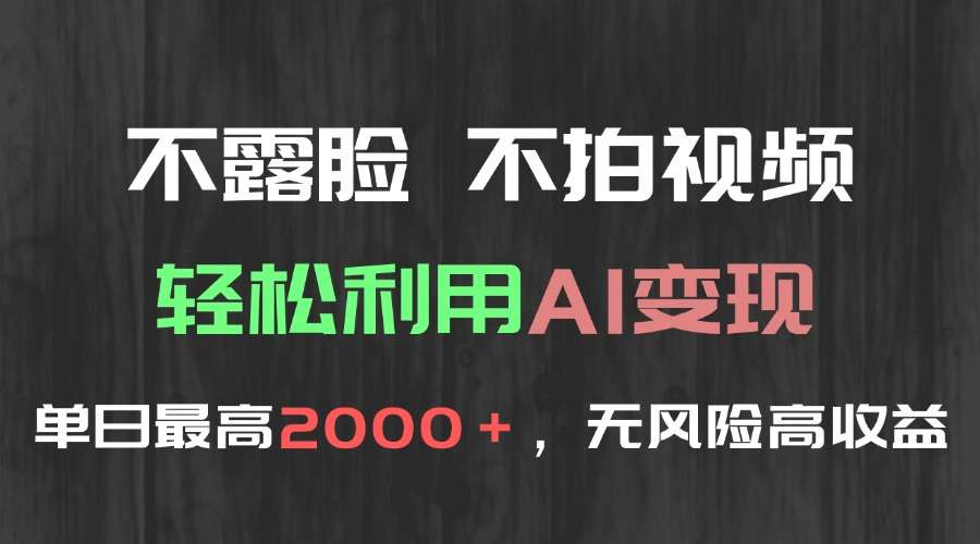 不露脸不拍视频！AI轻松变现单日2000+，无风险高利润方法揭秘