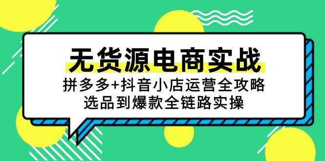 无货源电商实战：拼多多+抖音小店运营全攻略，选品到爆款全链路实操手册