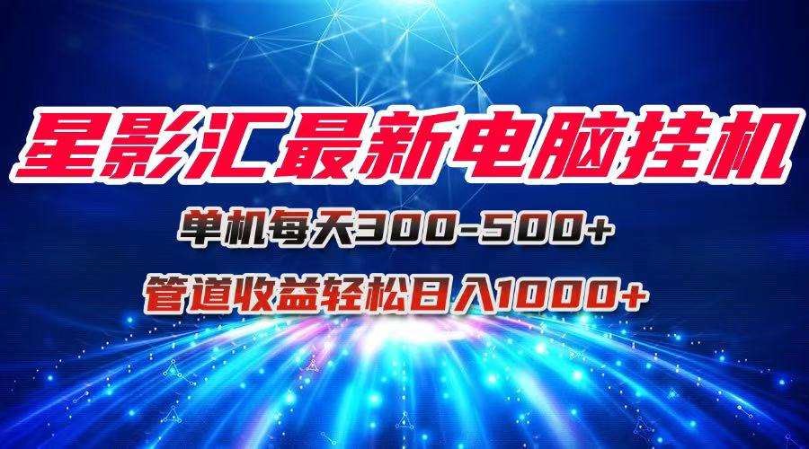 星影汇最新电脑挂机:单机每天300+管道收益,团队模式轻松日入1000+
