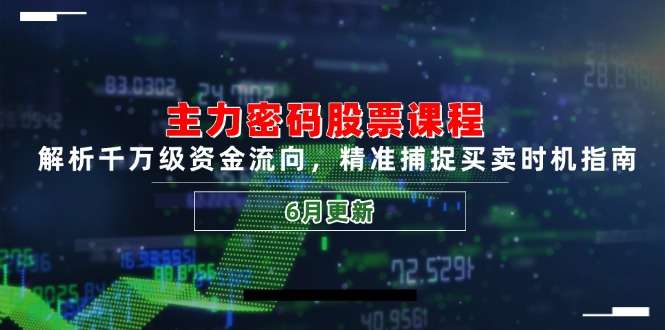 【6月更新】主力密码股票课程:深度解析千万级资金流向,精准捕捉买卖时机指南
