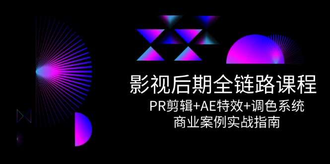 PR剪辑+AE特效+调色系统全链路课程：影视后期商业案例实战指南