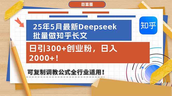 25年5月最新Deepseek批量知乎长文：日引300+创业粉 日入2000+！可复制教学公式全行业适用