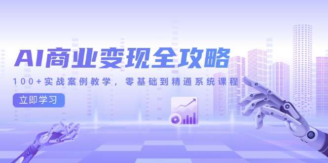 AI商业变现零基础到精通:100+实战案例系统课程