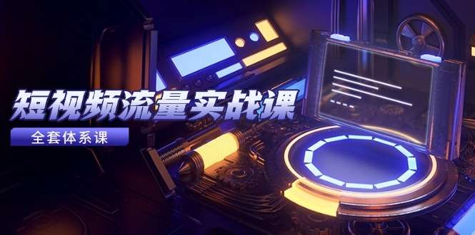 SOE短视频流量实战课：从平台选择到内容变现，爆款公式与投放技巧全攻略