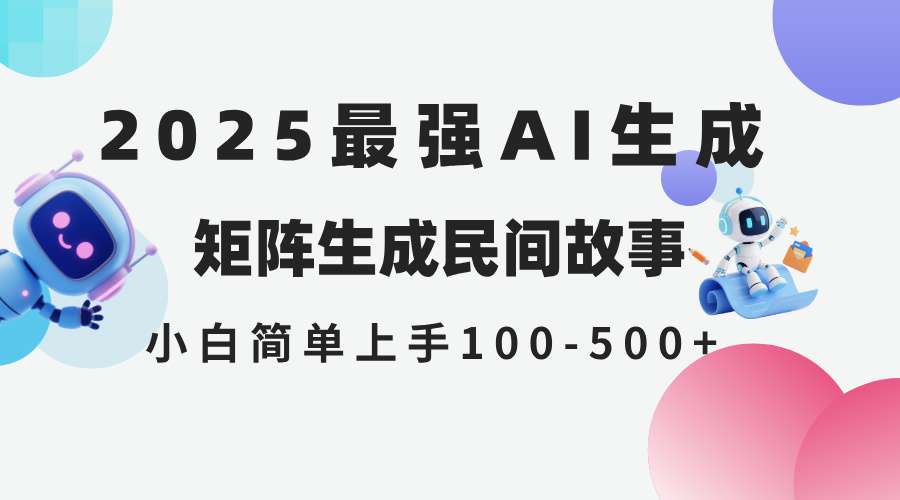 2025年5月最新AI生成民间故事：小白无脑操作，全网分发各大平台，日入500+