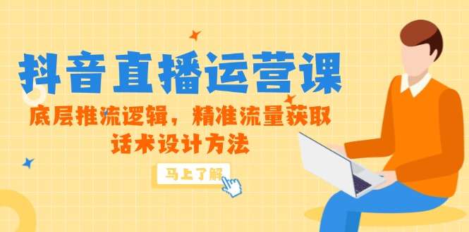 5月新课|抖音直播运营课:底层推流逻辑+精准流量获取+话术设计方法