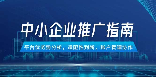 中小企业竞价推广指南：平台优劣势分析、适配性判断与账户管理协作