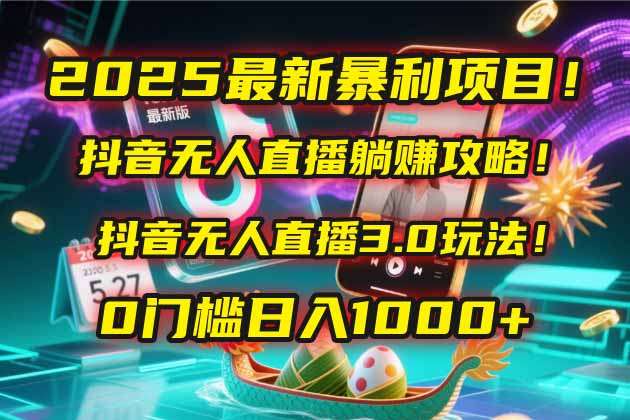 2025最新暴利项目!抖音无人直播3.0玩法:0门槛躺赚攻略