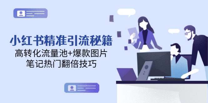 小红书精准引流秘籍:高转化流量池搭建+爆款图片制作,笔记热门翻倍技巧