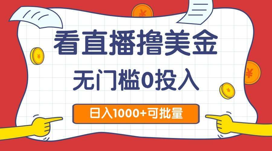 无门槛0投入看直播撸美金2.0:单日1000+,可批量复制