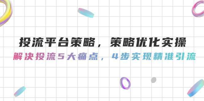 投流平台策略优化实操：解决5大痛点，4步实现精准引流