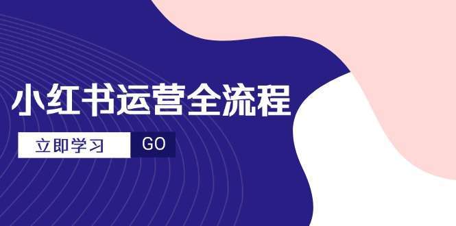 小红书运营从0到1全流程：爆款选题文案+视频拍摄剪辑技巧，新手到达人进阶干货指南