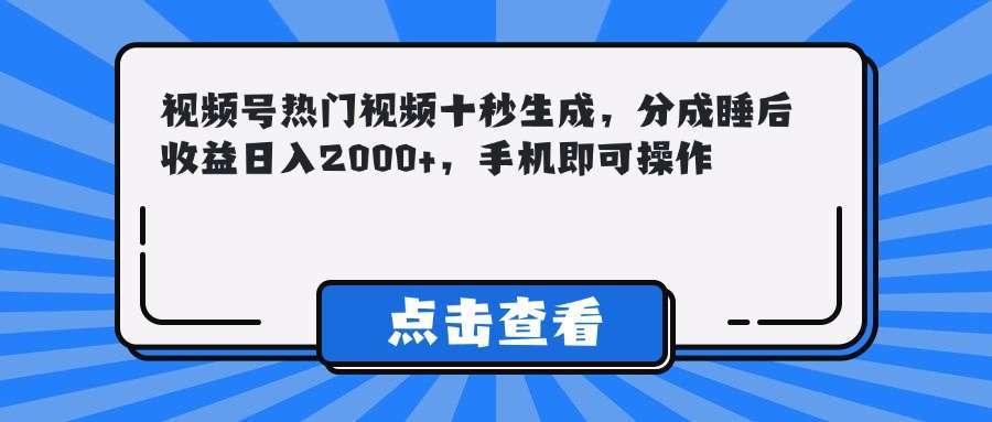 视频号热门视频十秒生成攻略：分成睡后收益日入2000+，手机操作零门槛