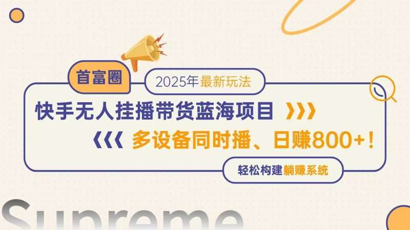 快手无人直播带货蓝海项目：多设备同时播日赚800+，轻松构建躺赚模式