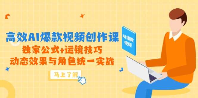 AI爆款视频创作课：高效掌握独家公式+运镜技巧，动态效果与角色统一实战