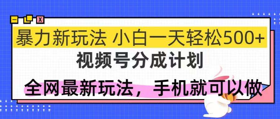 视频号分成计划：新手必学！全网暴力玩法，一天轻松赚500+