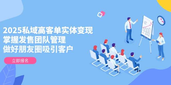 2025私域高客单实体变现指南：掌握发售团队管理+朋友圈引流技巧，实体老板必看