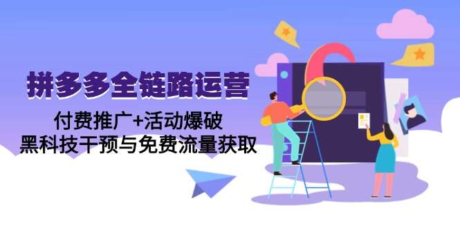 拼多多全链路运营5月实战课:付费推广+活动爆破技巧,黑科技+免费流量获取全攻略