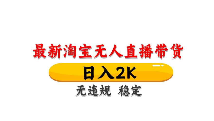 淘宝无人直播带货最新玩法:日入2K+不违规不封号,操作简单长期稳定