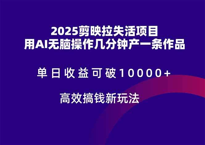 2025剪映拉失活项目：AI无脑制作作品，单日收益破10000+，新手高效搞钱攻略