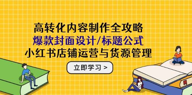 小红书高转化内容全攻略：爆款封面设计+标题公式+店铺运营+货源管理