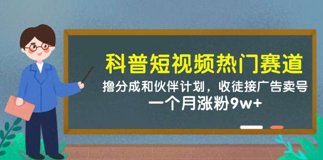 科普短视频热门赛道:分成+伙伴计划,收徒接广告卖号,1个月涨粉9w+实战攻略