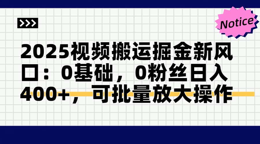 2025视频搬运掘金新风口:0基础0粉丝新手,日入400+批量放大操作方法