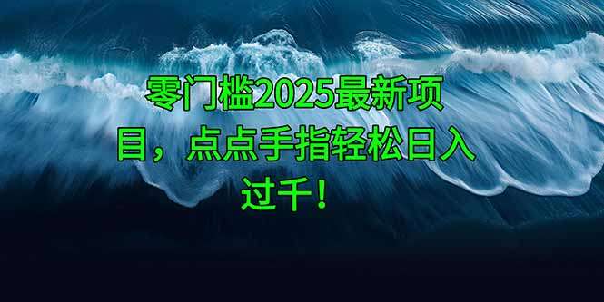 2025零门槛副业项目：手机轻松操作，小白日入500+新方法