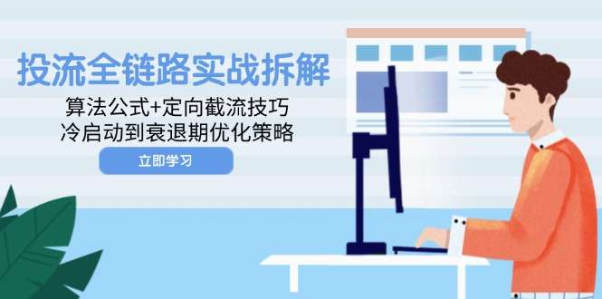 投流全链路实战指南：算法公式+定向截流技巧，冷启动到衰退期全周期优化策略