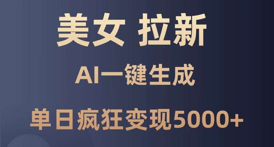 AI一键生成美女暴力拉新：单日疯狂变现5000+，纯小白一学就会！