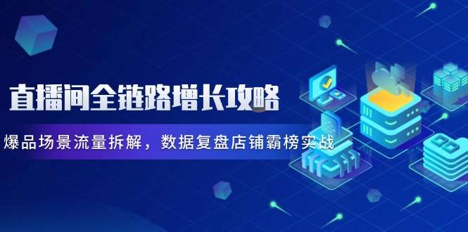 直播间全链路增长攻略：爆品场景流量拆解+数据复盘，店铺霸榜实战指南