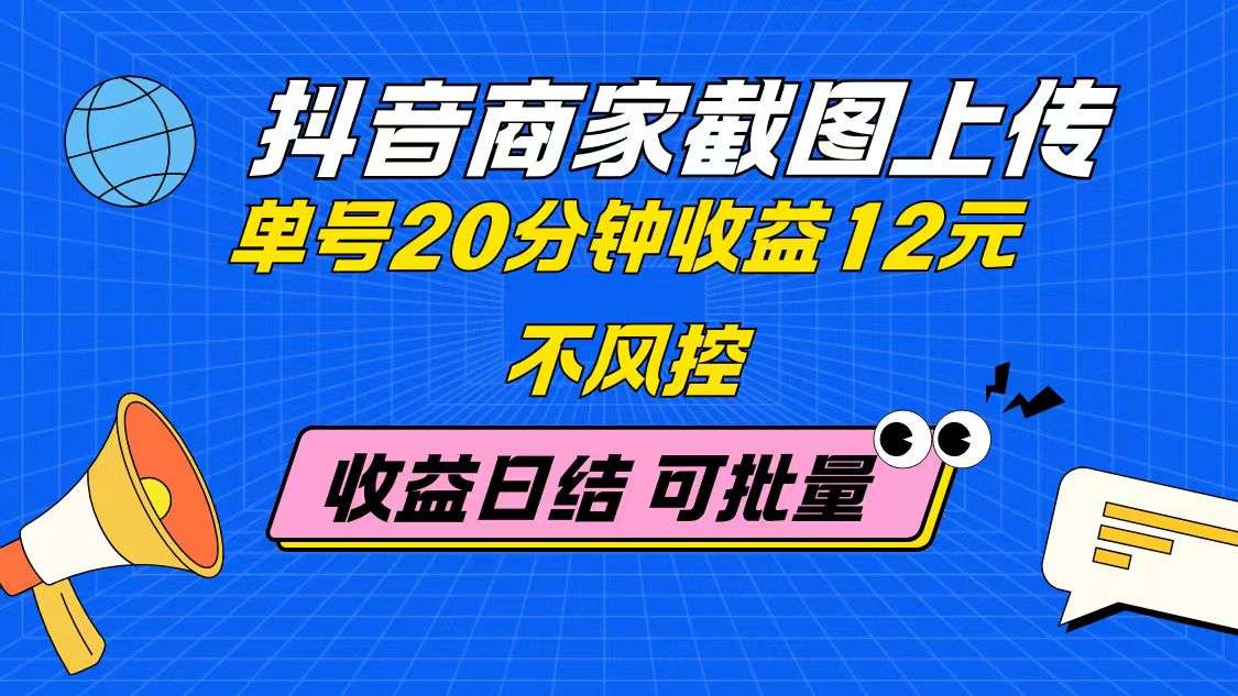 抖音商家截图上传兼职：单号20分钟赚12元，日结收益不风控，批量可无限做