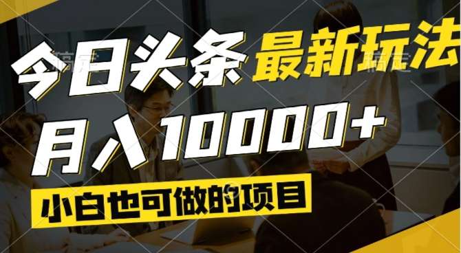 今日头条视频掘金最新风口：小白月入过万+矩阵操作全攻略