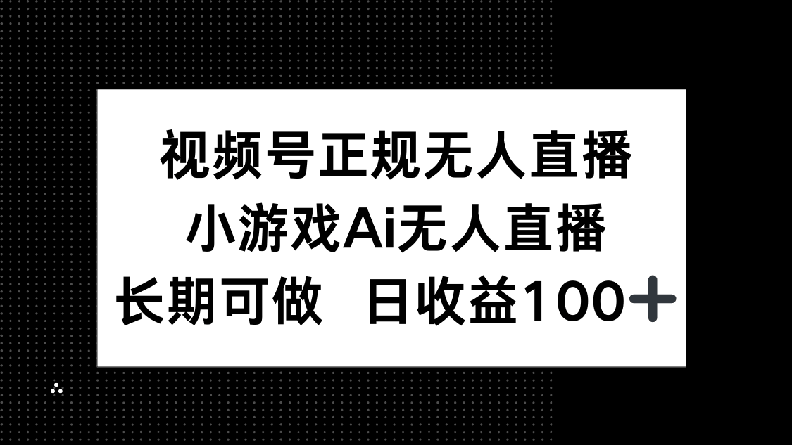 视频号正规无人直播：小游戏AI长期稳定，日收益100+实操指南