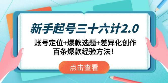 新手起号三十六计2.0：账号定位+爆款选题+差异化创作，100条爆款经验！