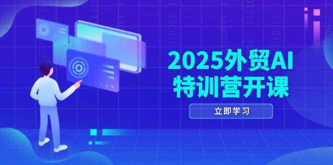2025外贸AI特训营开课：品牌选品+AI建站+主动/被动获客+社媒开发全攻略