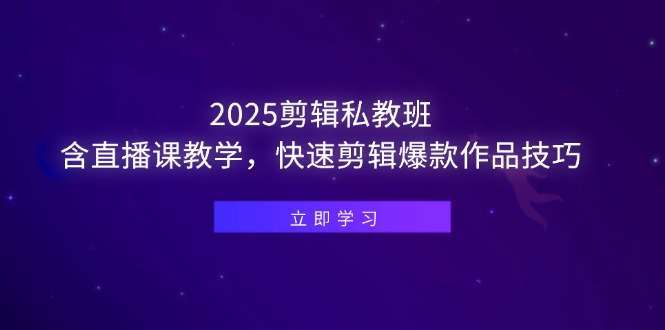 2025剪辑私教班：直播课教学，快速掌握爆款剪辑技巧