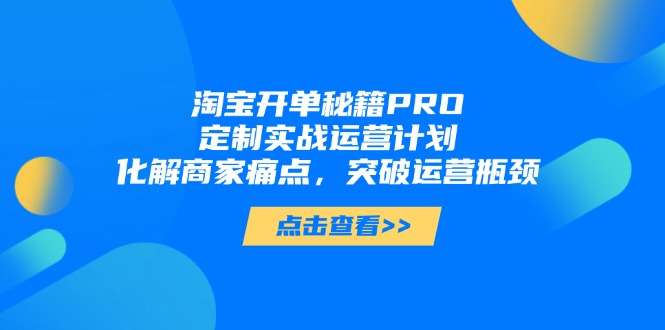 淘宝开单秘籍PRO：定制高阶运营计划，精准化解痛点，高效突破瓶颈