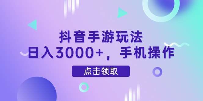 抖音手游手机操作日入3000+:新手也能上手的零成本赚钱玩法