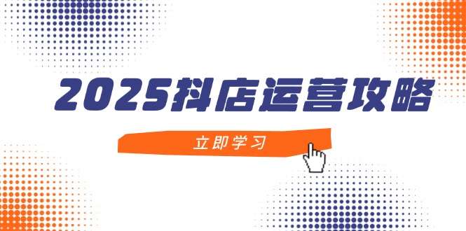 2025抖店运营秘籍：新手入门到精通，掌握核心技巧，打造月销百万爆款店铺