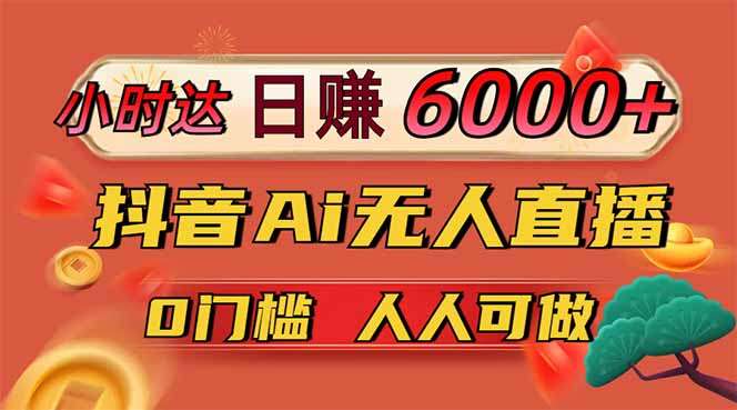抖音AI无人直播新风口:0门槛日赚6000+教程,吃官方亿级流量扶持!