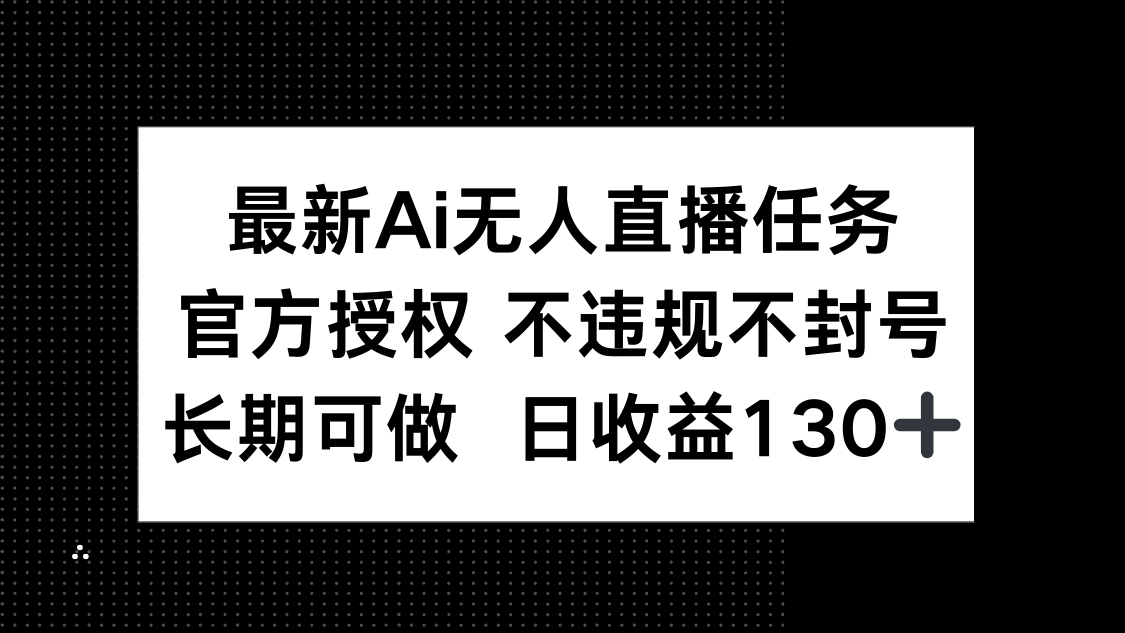 最新AI无人直播任务：官方授权不违规封号，长期稳定做，日收益130+
